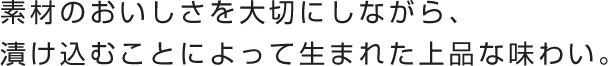 素材のおいしさを大切にしながら、漬け込むことによって生まれた上品な味わい。