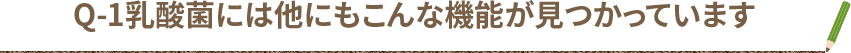 Q-1乳酸菌には他にもこんな機能が見つかっています